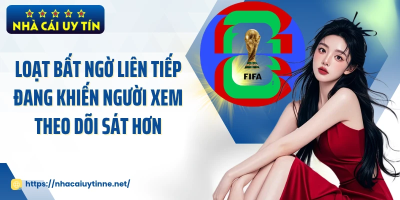 Loạt bất ngờ liên tiếp đang khiến người xem theo dõi sát hơn